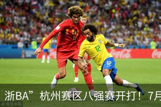 浙BA”杭州赛区八强赛开打！7月21日赛况、22日赛程一览