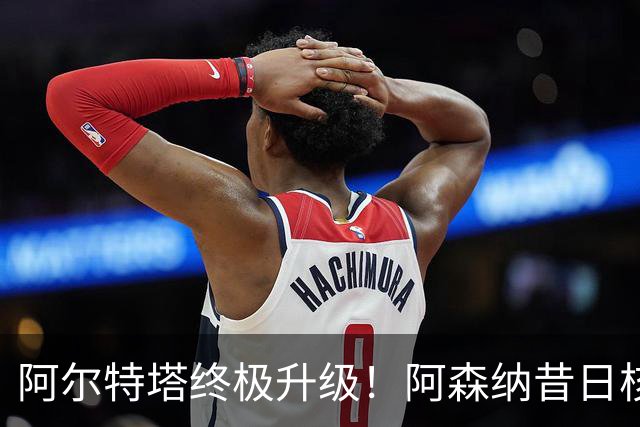 阿尔特塔终极升级！阿森纳昔日核心彻底被弃，1.5 亿超巨完美替代