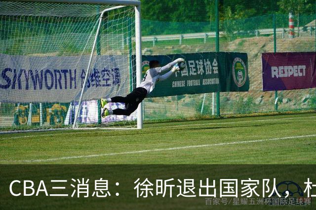 CBA三消息：徐昕退出国家队，杜润旺有情有义，辽宁培养郭艾伦接班人
