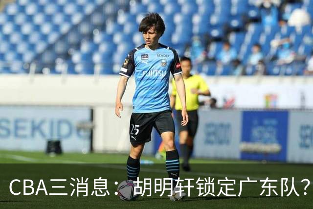 CBA三消息：胡明轩锁定广东队？徐昕没有被买断，新主帅即将到岗